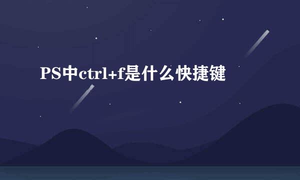 PS中ctrl+f是什么快捷键