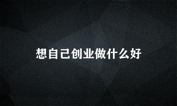 想自己创业做什么好