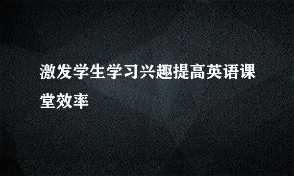 激发学生学习兴趣提高英语课堂效率