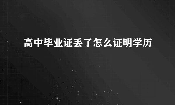 高中毕业证丢了怎么证明学历