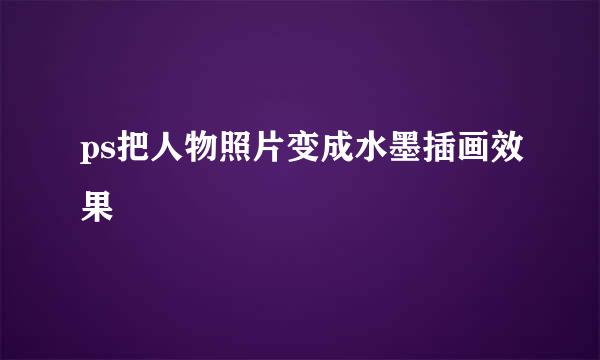 ps把人物照片变成水墨插画效果