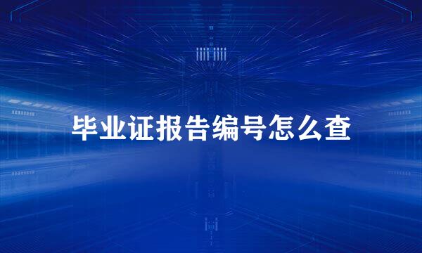 毕业证报告编号怎么查