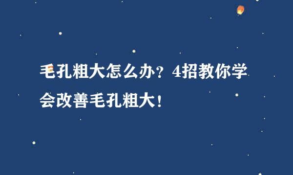 毛孔粗大怎么办？4招教你学会改善毛孔粗大！