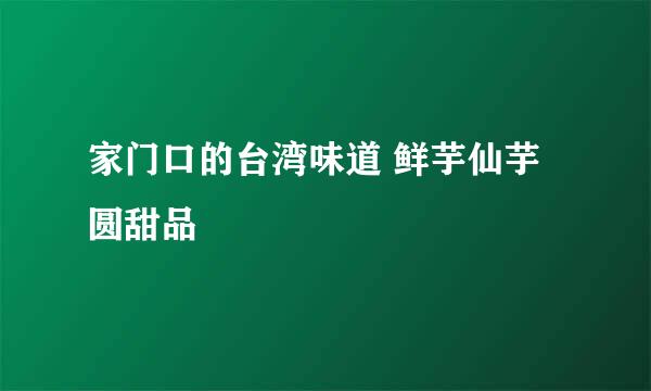 家门口的台湾味道 鲜芋仙芋圆甜品
