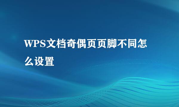WPS文档奇偶页页脚不同怎么设置