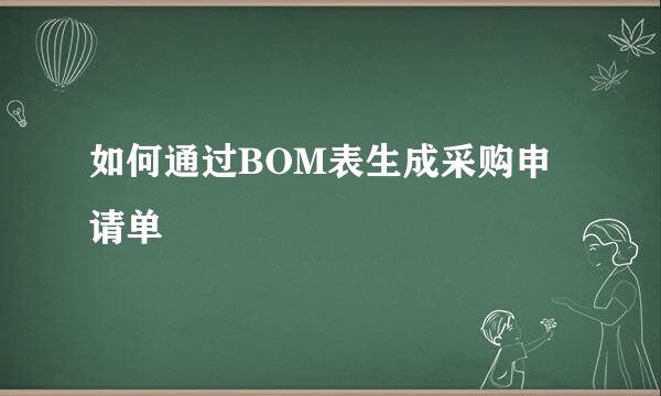 如何通过BOM表生成采购申请单