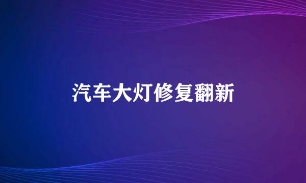 汽车大灯修复翻新