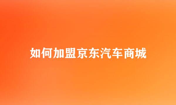 如何加盟京东汽车商城