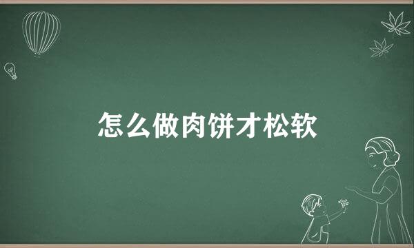 怎么做肉饼才松软
