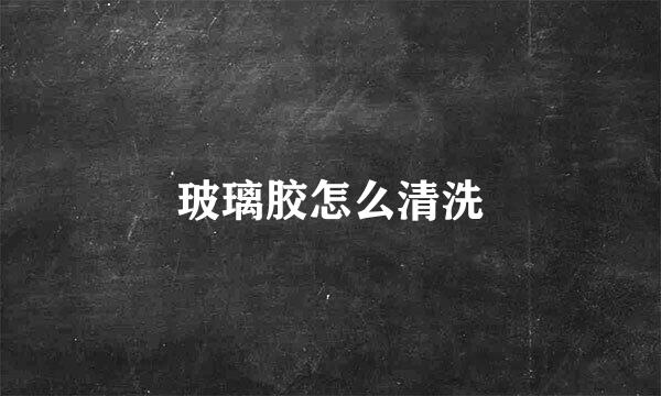玻璃胶怎么清洗