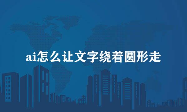 ai怎么让文字绕着圆形走