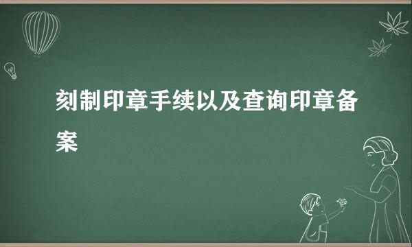 刻制印章手续以及查询印章备案