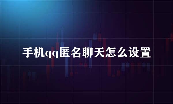 手机qq匿名聊天怎么设置