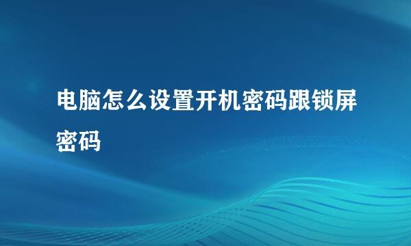 电脑怎么设置开机密码跟锁屏密码