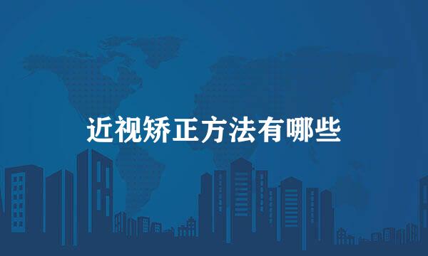 近视矫正方法有哪些