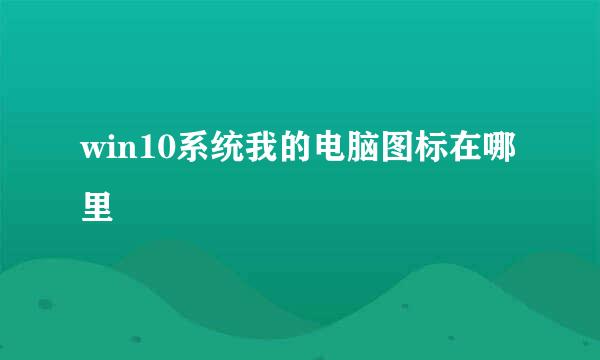 win10系统我的电脑图标在哪里
