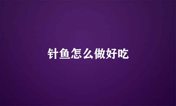 针鱼怎么做好吃