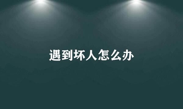 遇到坏人怎么办