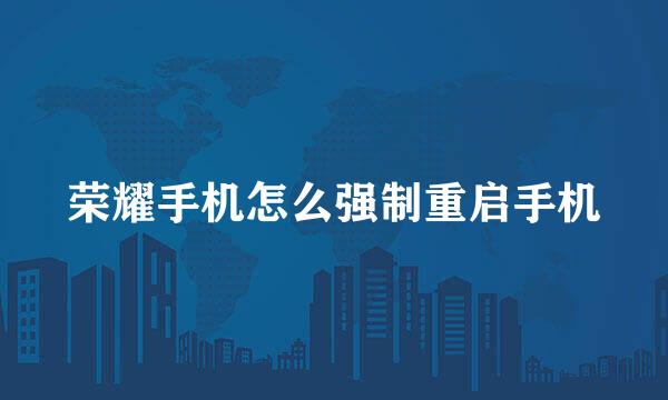 荣耀手机怎么强制重启手机