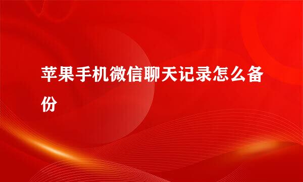 苹果手机微信聊天记录怎么备份