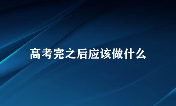 高考完之后应该做什么
