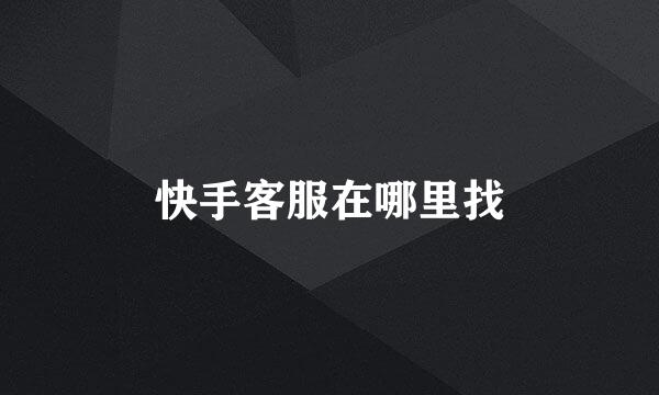 快手客服在哪里找