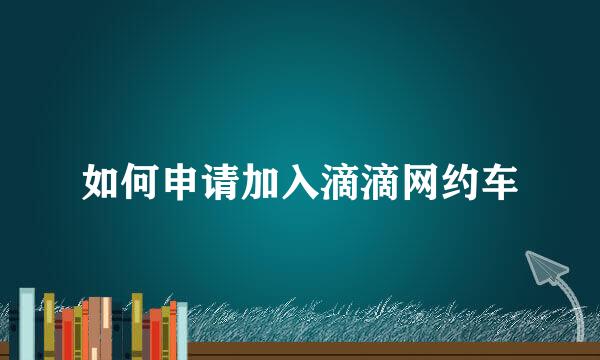 如何申请加入滴滴网约车