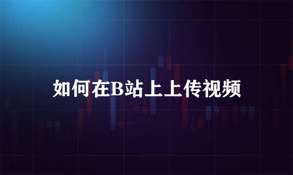 如何在B站上上传视频