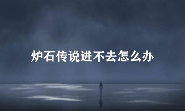 炉石传说进不去怎么办