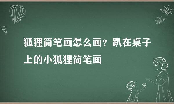 狐狸简笔画怎么画？趴在桌子上的小狐狸简笔画