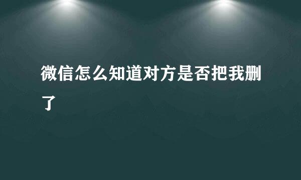 微信怎么知道对方是否把我删了