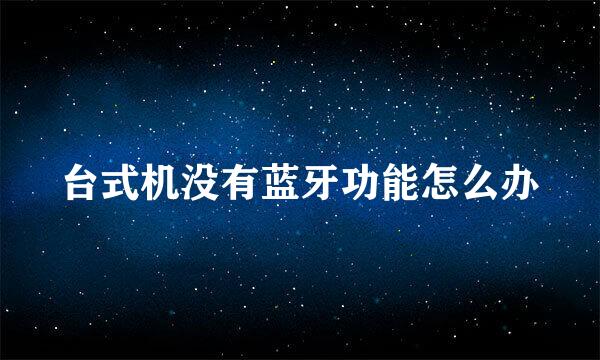 台式机没有蓝牙功能怎么办