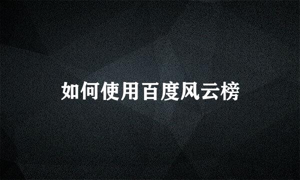 如何使用百度风云榜