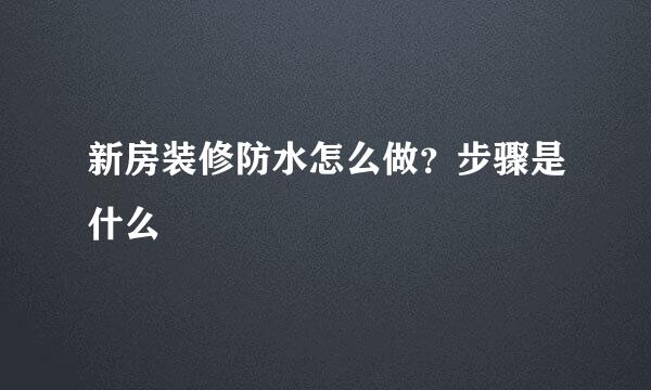 新房装修防水怎么做？步骤是什么