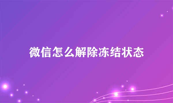 微信怎么解除冻结状态