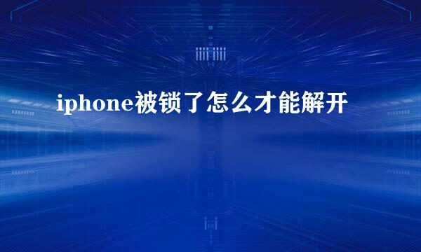 iphone被锁了怎么才能解开