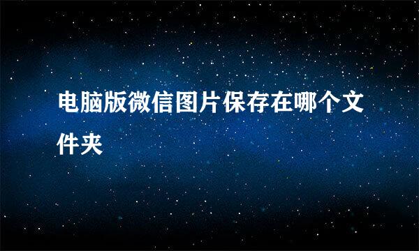 电脑版微信图片保存在哪个文件夹