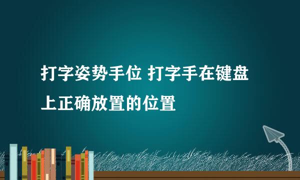 打字姿势手位 打字手在键盘上正确放置的位置