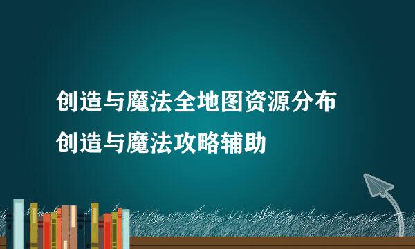 创造与魔法全地图资源分布 创造与魔法攻略辅助