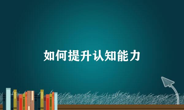 如何提升认知能力