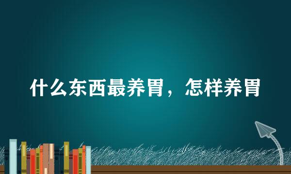 什么东西最养胃，怎样养胃