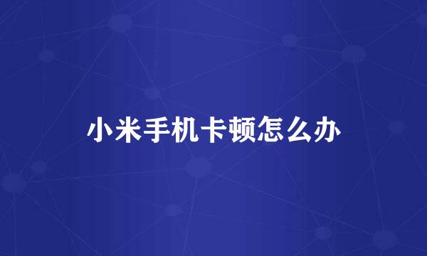 小米手机卡顿怎么办