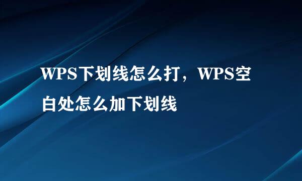 WPS下划线怎么打，WPS空白处怎么加下划线