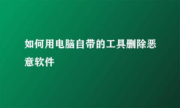 如何用电脑自带的工具删除恶意软件