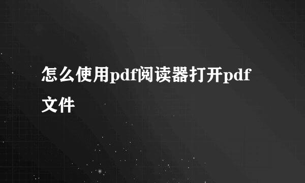 怎么使用pdf阅读器打开pdf文件