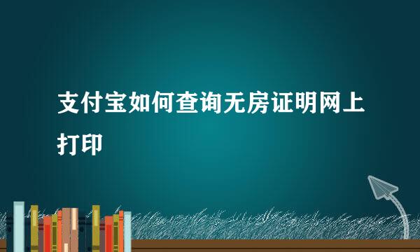 支付宝如何查询无房证明网上打印