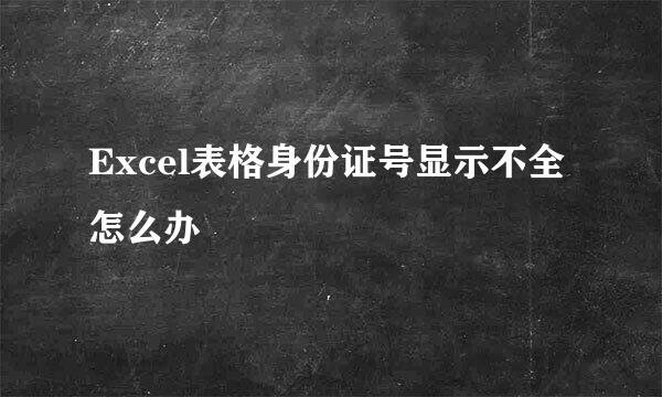 Excel表格身份证号显示不全怎么办