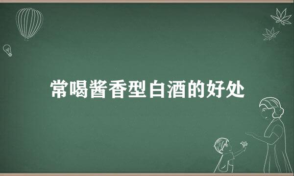 常喝酱香型白酒的好处
