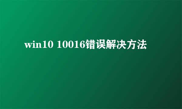 win10 10016错误解决方法