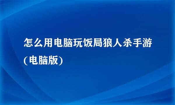 怎么用电脑玩饭局狼人杀手游(电脑版)